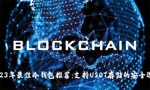 2023年最佳冷钱包推荐：支持USDT存储的安全选择