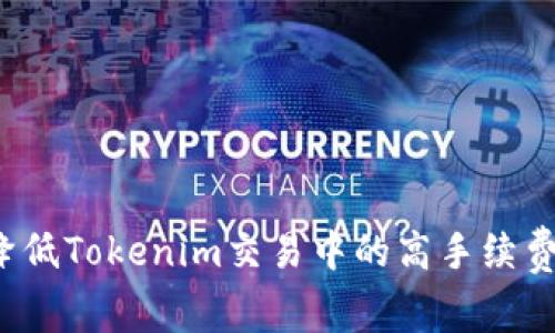 如何降低Tokenim交易中的高手续费问题？