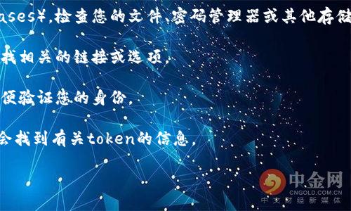 看起来您在提到 “tokenim” 时可能指的是某种代币（token）或者是某个平台、工具的名称。请问您能提供更多的上下文或详细信息吗？这样我可以更好地帮助您解决问题，比如您是在哪里使用这个代币，忘记了什么信息，或者需要找回什么内容等等。

若您在寻求如何找回遗忘的token或账号信息，以下是一些常见的步骤和建议：

1. **查找备份**：许多用户会在创建账户时保存恢复代币（recovery tokens）或备份短语（seed phrases）。检查您的文件、密码管理器或其他存储信息的地方。

2. **使用找回功能**：如果这是某个平台的代币，许多服务会提供密码恢复或找回功能，您可以尝试查找相关的链接或选项。

3. **联系客户支持**：如果以上方法不可行，您可以尝试联系相关平台的客户支持，提供必要的信息以便验证您的身份。

4. **检查邮件**：有时，注册账户时，平台会发送确认邮件或包含重要信息的邮件，搜索您的邮箱，可能会找到有关token的信息。

如果这些建议还未能解决您的困惑，请随时提供更多详尽的信息，我将尽力帮助您。