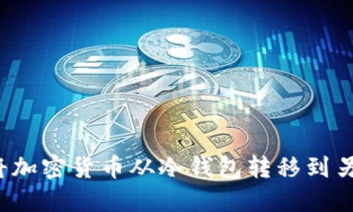 如何安全地将加密货币从冷钱包转移到另一个冷钱包？