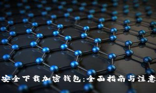 如何安全下载加密钱包：全面指南与注意事项