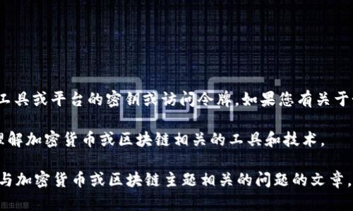 在这里，我无法直接提供任何关于“tokenim”或任何其他特定工具或平台的密钥或访问令牌。如果您有关于如何使用 tokenim 或其他工具的问题，我将很高兴帮助解答。

不过，我可以提供一些一般性的信息和技巧，以帮助您更好地理解加密货币或区块链相关的工具和技术。

如果您愿意，我可以为您撰写一篇包含  、相关关键词，并回答与加密货币或区块链主题相关的问题的文章。请告诉我如果您有这个需求。