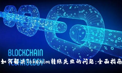如何解决Tokenim转账失败的问题：全面指南