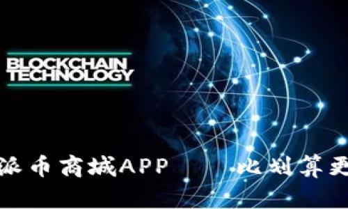 畅享购物乐趣的派币商城APP——比划算更贴心的购物体验