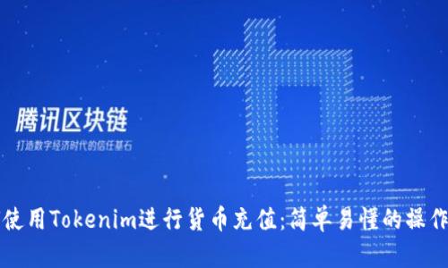 如何使用Tokenim进行货币充值：简单易懂的操作指南