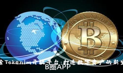 探索Tokenim开放平台：打造数字资产的新生态