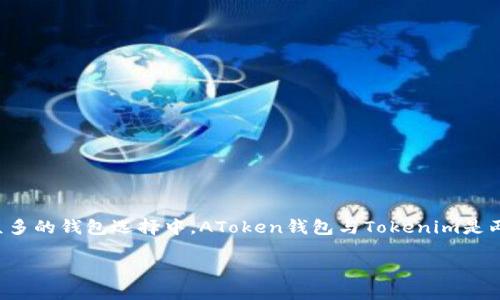 AToken钱包与Tokenim的深度比较：哪个更适合你的数字资产管理？

在这一数字货币蓬勃发展的时代，选择一个安全、易用且功能丰富的钱包变得越来越重要。在众多的钱包选择中，AToken钱包与Tokenim是两款备受关注的选择。两者各有千秋，因此，了解它们的特点和差异将帮助你做出更明智的决策。

AToken钱包与Tokenim：数字资产管理的最佳选择对决