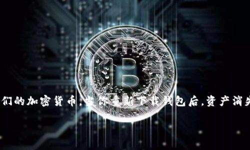 很高兴能帮助你解决这个问题。Tokenim钱包是一个去中心化的数字资产钱包，允许用户存储、交易和管理他们的加密货币。当你重新下载钱包后，资产消失的情况可能会让人感到困惑和焦虑。接下来，我将详细介绍解决这一问题的方法，以及一些相关的常见问题。

Tokenim钱包重新下载后资产消失的原因与解决方案