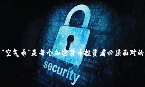 在调整投资策略、避免损失以及提升认知技能方面，处理“空气币”是每个加密货币投资者必须面对的重要问题。以下是一份关于如何应对空气币的全面指南。

如何聪明应对空气币：避免投资陷阱的实用指南