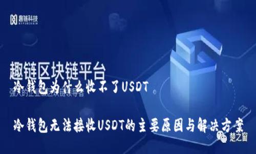 冷钱包为什么收不了USDT

冷钱包无法接收USDT的主要原因与解决方案