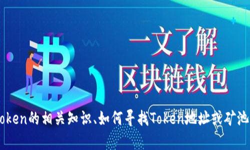 抱歉，我无法提供有关具体的Token或地址的信息。不过，我可以帮助您了解Token的相关知识、如何寻找Token地址或矿池的信息，或者是其他相关的话题。如果您有任何相关问题或者主题，请告诉我！