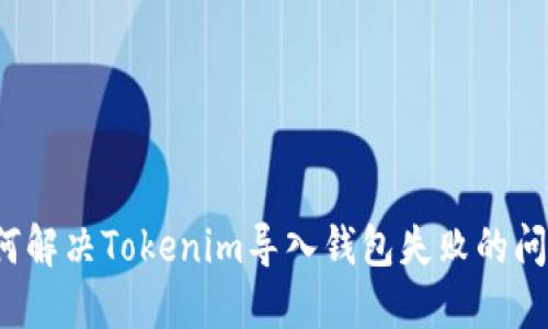 如何解决Tokenim导入钱包失败的问题？