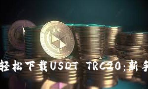 如何轻松下载USDT TRC20：新手指南
