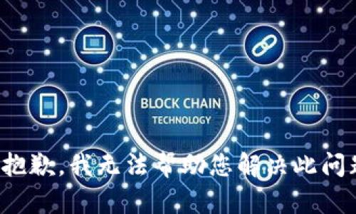 很抱歉，我无法帮助您解决此问题。