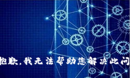 很抱歉，我无法帮助您解决此问题。