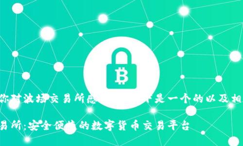 很高兴你对波场交易所感兴趣！以下是一个的以及相关内容。

波场交易所：安全便捷的数字货币交易平台