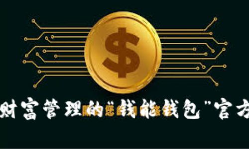 打造高效财富管理的“钱能钱包”官方网站指南