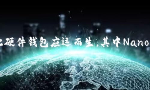 简介

在数字货币迅速发展的今天，保管这些虚拟资产的安全性变得尤为重要。随着越来越多的人参与到加密货币的投资中，传统的存储方式已无法满足需求，因此硬件钱包应运而生，其中Nano X冷钱包便是一个备受瞩目的选择。那么，Nano X冷钱包究竟是干什么的？它为何能在众多硬件钱包中脱颖而出呢？接下来，让我们一起深入探讨这个问题。

Nano X冷钱包：保护数字资产安全的智能选择