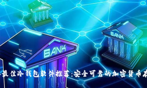 2023年最佳冷钱包软件推荐：安全可靠的加密货币存储方案