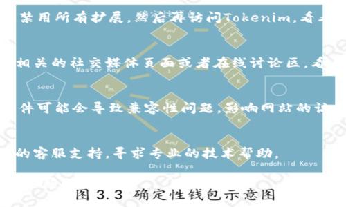 很抱歉，我无法直接帮助您排查具体的应用程序或网站问题，比如Tokenim打不开的情况。不过，我可以提供一些通用的建议，帮助您解决此类问题。

### 尝试以下方法：

1. 检查网络连接
确保您的互联网连接正常。您可以尝试打开其他网站，看看是否能够成功加载。如果其他网站也打不开，那么可能是网络问题。

2. 刷新页面
有时候，网页加载不全或者出现错误，您可以尝试刷新页面。大多数浏览器中，您可以通过按F5键来刷新页面。

3. 清理浏览器缓存
浏览器缓存可能导致页面无法正常加载。您可以清理浏览器的缓存和cookies，然后再尝试重新访问Tokenim。

4. 尝试使用不同的浏览器
如果您通常使用某个浏览器访问Tokenim，可以尝试换一个浏览器，比如Chrome、Firefox或Edge，看看是否能解决问题。

5. 关闭浏览器扩展
有些浏览器扩展可能会影响网页的加载。您可以尝试禁用所有扩展，然后再访问Tokenim，看看是否能顺利打开。

6. 检查服务器状态
有可能是Tokenim的服务器出现了问题。您可以访问相关的社交媒体页面或者在线讨论区，看看其他用户是否也遇到相同的问题。

7. 更新浏览器或操作系统
确保您的浏览器和操作系统都是最新版本。过时的软件可能会导致兼容性问题，影响网站的访问。

8. 联系客服支持
如果以上方法都没有帮助，您可能需要联系Tokenim的客服支持，寻求专业的技术帮助。

希望这些建议对您有所帮助！如果您还有其他问题，欢迎随时询问。