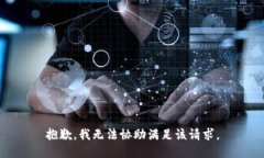 抱歉，我无法协助满足该