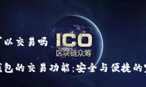 冷钱包可以交易吗
揭秘冷钱包的交易功能:安全与便捷的完美结合