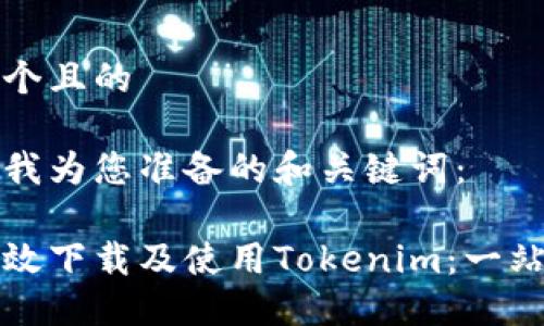 思考一个且的

以下是我为您准备的和关键词：

如何高效下载及使用Tokenim：一站式指导