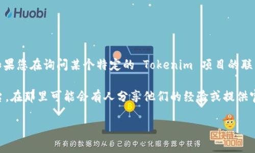 Tokenim 似乎并不是一个广为人知的公司或平台，可能是某个特定领域的项目或服务。如果您在询问某个特定的 Tokenim 项目的联系信息或支持邮箱，建议您直接访问其官方网站或社交媒体页面，以获取最新的联系信息。

如果 Tokenim 是一个您正在关注的项目，您也可以尝试查看相关的社区论坛或社交平台，在那里可能会有人分享他们的经验或提供官方的联系方法。

如果您有更详细的信息或者背景，我将很乐意进一步帮助您！