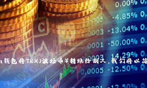 在这篇文章中，我们将深入探讨如何使用Tokenim钱包将TRX（波场币）转账给别人。我们将以简单易懂的方式，让每一个人都能轻松理解和操作。

如何轻松使用Tokenim钱包转账TRX给朋友