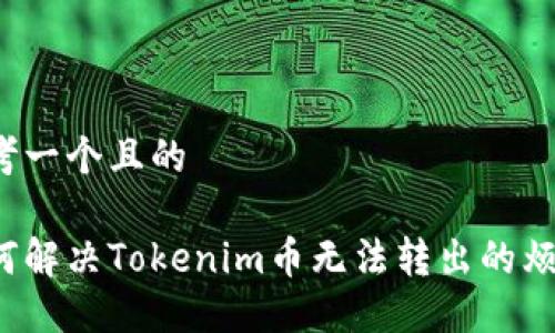 思考一个且的

如何解决Tokenim币无法转出的烦恼？
