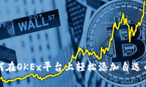 如何在OKEx平台上轻松添加自选币种