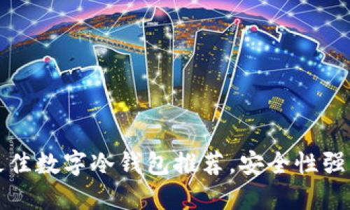 : 2023年中国市场最佳数字冷钱包推荐，安全性强、用户友好的储币方案