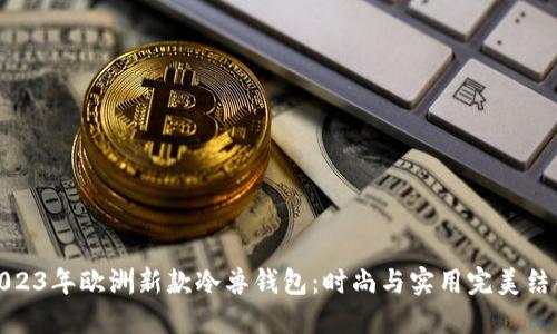 2023年欧洲新款冷兽钱包：时尚与实用完美结合
