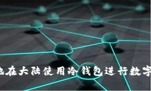 如何安全地在大陆使用冷钱包进行数字货币存储？
