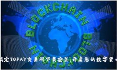轻松搞定TOPAY交易所下载安
