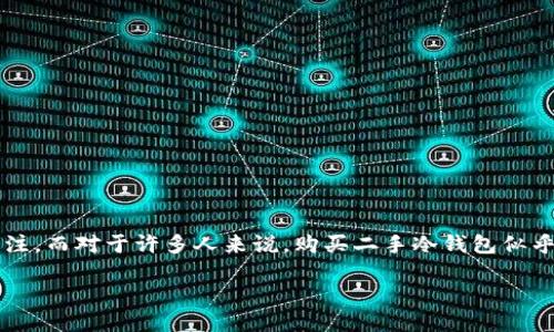 冷钱包二手的可以买吗

在数字货币的火热时代，冷钱包作为保存加密资产的重要工具，受到了越来越多投资者的关注。而对于许多人来说，购买二手冷钱包似乎是一种经济实惠的选择。那么，冷钱包二手的可以买吗？这个问题引发了众多投资者的思考。

二手冷钱包的采购指南与风险防范