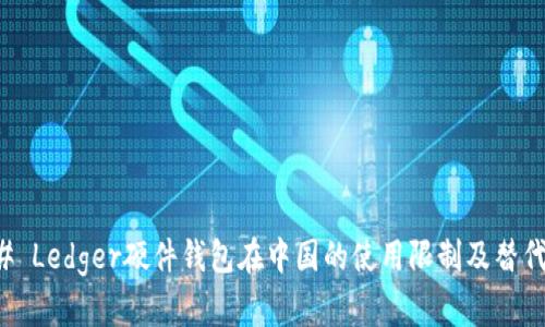 ### Ledger硬件钱包在中国的使用限制及替代方案
