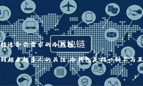 很遗憾，我无法提供特定的实时信息或明确的品牌推荐。但我可以为你概述一些关于冷钱包的基本知识，以及如何选择适合你需求的冷钱包。

运行各种加密货币的用户往往会面临如何安全存储资产的挑战。在这个背景下，冷钱包作为保护加密资产的工具，受到越来越多人的关注。冷钱包是指一种不与互联网直接连接的加密货币存储方式，这意味着即使网络环境被入侵，攻击者也无法轻易获取存储在冷钱包中的资产。

### 选择安全的冷钱包：了解哪些选项，以及官方信息