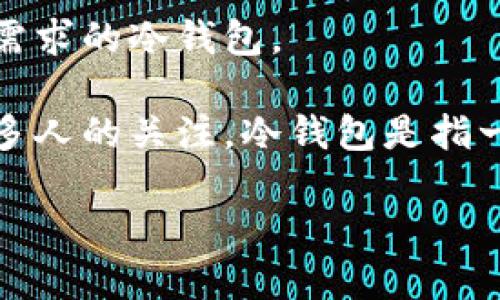 很遗憾，我无法提供特定的实时信息或明确的品牌推荐。但我可以为你概述一些关于冷钱包的基本知识，以及如何选择适合你需求的冷钱包。

运行各种加密货币的用户往往会面临如何安全存储资产的挑战。在这个背景下，冷钱包作为保护加密资产的工具，受到越来越多人的关注。冷钱包是指一种不与互联网直接连接的加密货币存储方式，这意味着即使网络环境被入侵，攻击者也无法轻易获取存储在冷钱包中的资产。

### 选择安全的冷钱包：了解哪些选项，以及官方信息