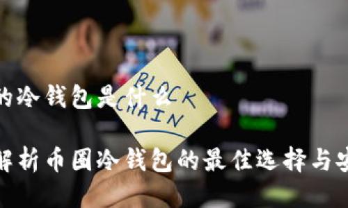 币圈的冷钱包是什么

全面解析币圈冷钱包的最佳选择与安全性
