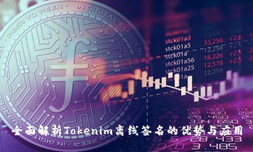 全面解析Tokenim离线签名的优势与应用