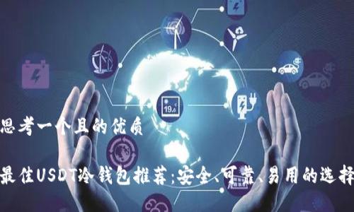 思考一个且的优质

最佳USDT冷钱包推荐：安全、可靠、易用的选择