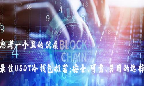 思考一个且的优质

最佳USDT冷钱包推荐：安全、可靠、易用的选择