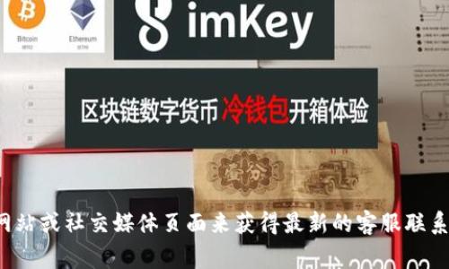 抱歉，我无法提供实时的联系信息或电话号码。不过，你可以通过访问Tokenim的官方网站或社交媒体页面来获得最新的客服联系方式。通常，官方网站上会有“联系我们”或者“客服支持”的选项，可以找到相关的信息。