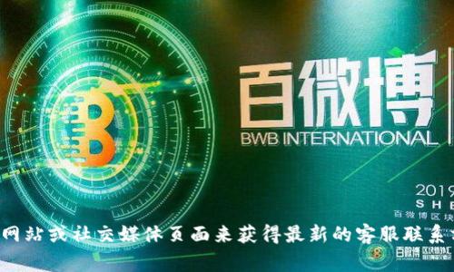 抱歉，我无法提供实时的联系信息或电话号码。不过，你可以通过访问Tokenim的官方网站或社交媒体页面来获得最新的客服联系方式。通常，官方网站上会有“联系我们”或者“客服支持”的选项，可以找到相关的信息。