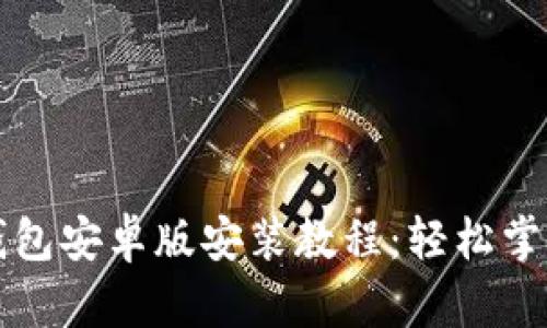 详细的小狐狸钱包安卓版安装教程：轻松掌控你的数字资产