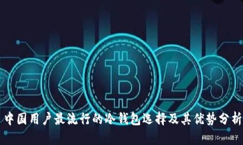 中国用户最流行的冷钱包选择及其优势分析