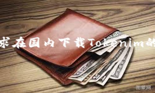 寻找Tokenim下载资源的最佳途径

在近年来，Tokenim作为一款备受瞩目的工具，尤其是在加密货币和区块链技术领域中，吸引了许多用户的关注。许多人开始寻求在国内下载Tokenim的途径，但往往面临信息不全或下载渠道不明的问题。为了帮助用户，我将详细介绍如何在国内找到并下载Tokenim的有效方法。

探索Tokenim：在国内安全下载的最佳指南