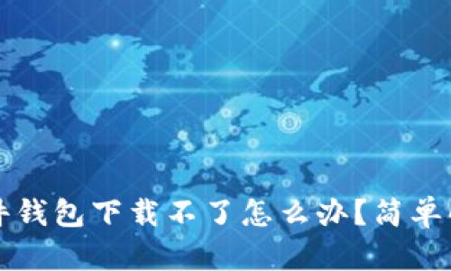 冷兔硬件钱包下载不了怎么办？简单解决指南