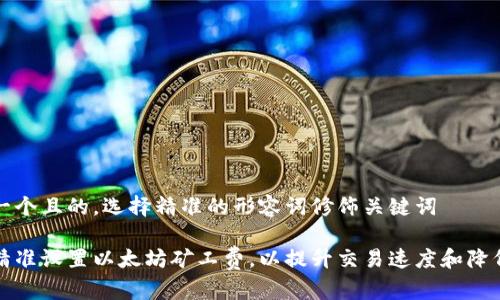 思考一个且的，选择精准的形容词修饰关键词

如何精准设置以太坊矿工费，以提升交易速度和降低成本